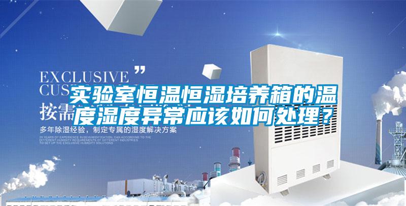 实验室恒温恒湿培养箱的温度湿度异常应该如何处理？