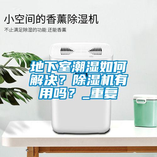 地下室潮湿如何解决？香蕉视频国产APP下载机有用吗？_重复