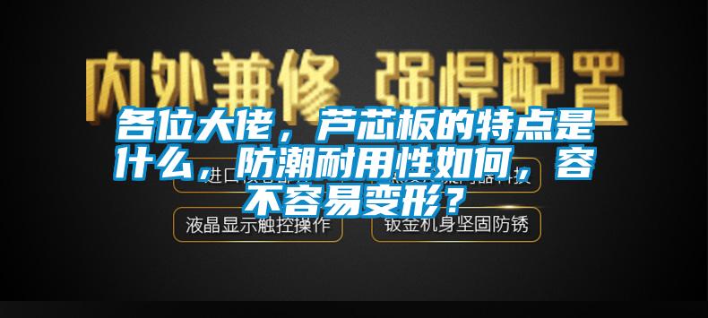 各位大佬，芦芯板的特点是什么，防潮耐用性如何，容不容易变形？