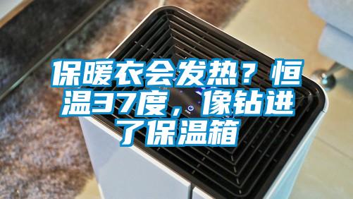 保暖衣会发热？恒温37度，像钻进了保温箱