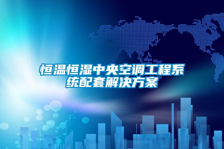 恒温恒湿中央空调工程系统配套解决午夜香蕉视频