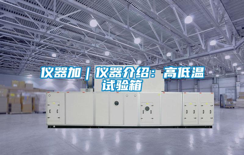 仪器加｜仪器介绍：高低温试验箱
