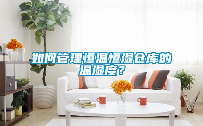如何管理恒温恒湿仓库的温湿度？