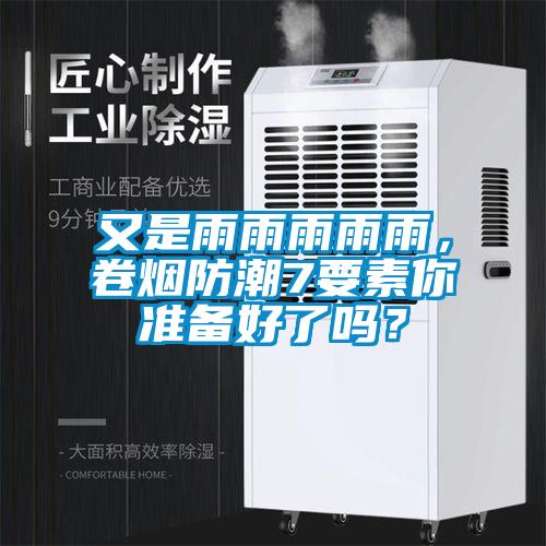 又是雨雨雨雨雨，卷烟防潮7要素你准备好了吗？