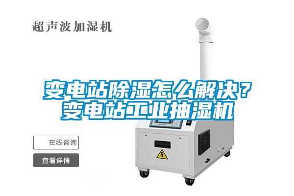 变电站香蕉视频国产APP下载怎么解决？变电站工业抽湿机