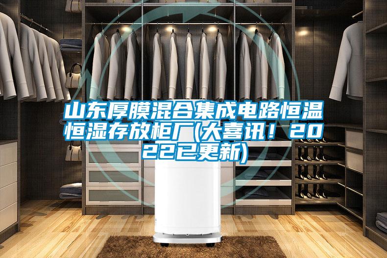 山东厚膜混合集成电路恒温恒湿存放柜厂(大喜讯！2022已更新)