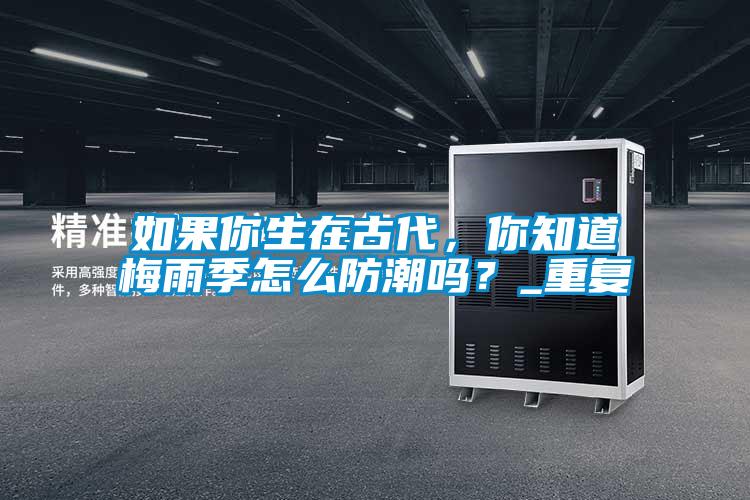 如果你生在古代，你知道梅雨季怎么防潮吗？_重复