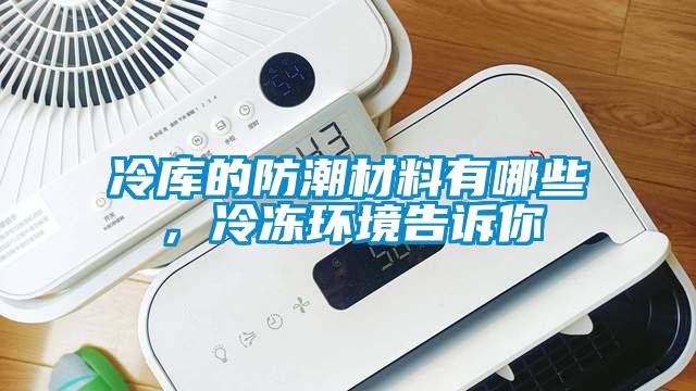 冷库的防潮材料有哪些，冷冻环境告诉你