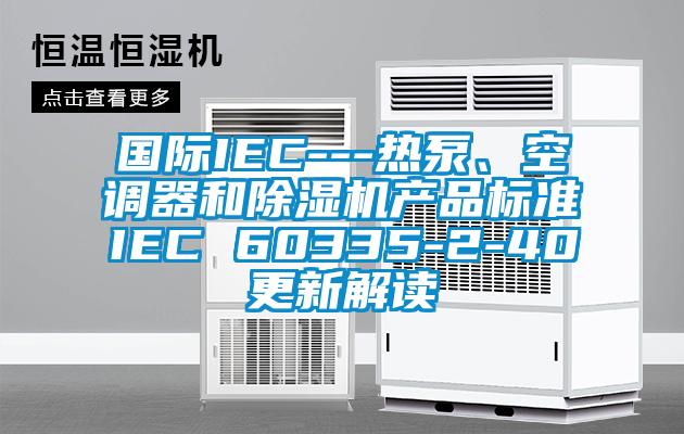 国际IEC---热泵、空调器和香蕉视频国产APP下载机产品标准IEC 60335-2-40更新解读