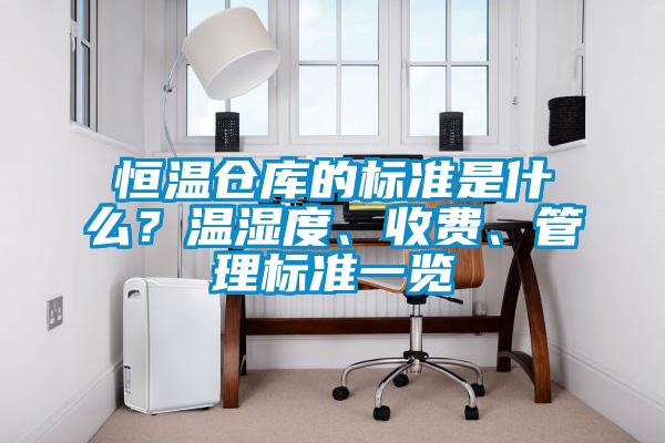 恒温仓库的标准是什么？温湿度、收费、管理标准一览