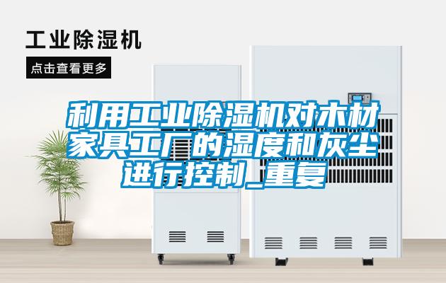 利用工业香蕉视频国产APP下载机对木材家具工厂的湿度和灰尘进行控制_重复