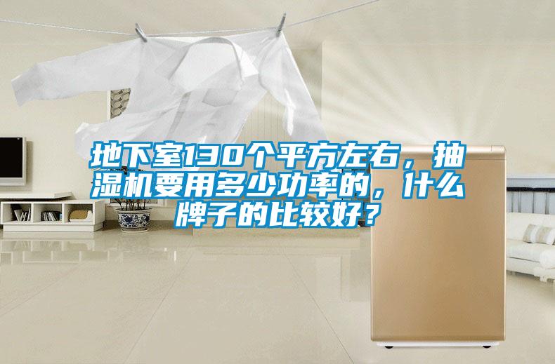 地下室130个平方左右，抽湿机要用多少功率的，什么牌子的比较好？