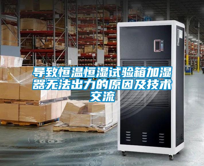导致恒温恒湿试验箱加湿器无法出力的原因及技术交流