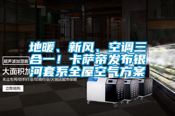 地暖、新风、空调三合一！卡萨帝发布银河套系全屋空气午夜香蕉视频
