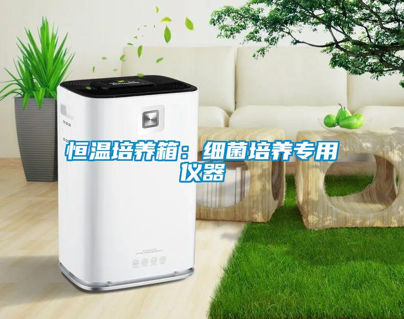 恒温培养箱：细菌培养专用仪器