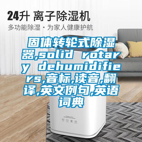 固体转轮式香蕉视频国产APP下载器,solid rotary dehumidifiers,音标,读音,翻译,英文例句,英语词典