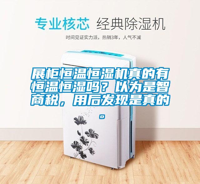 展柜恒温恒湿机真的有恒温恒湿吗？以为是智商税，用后发现是真的。