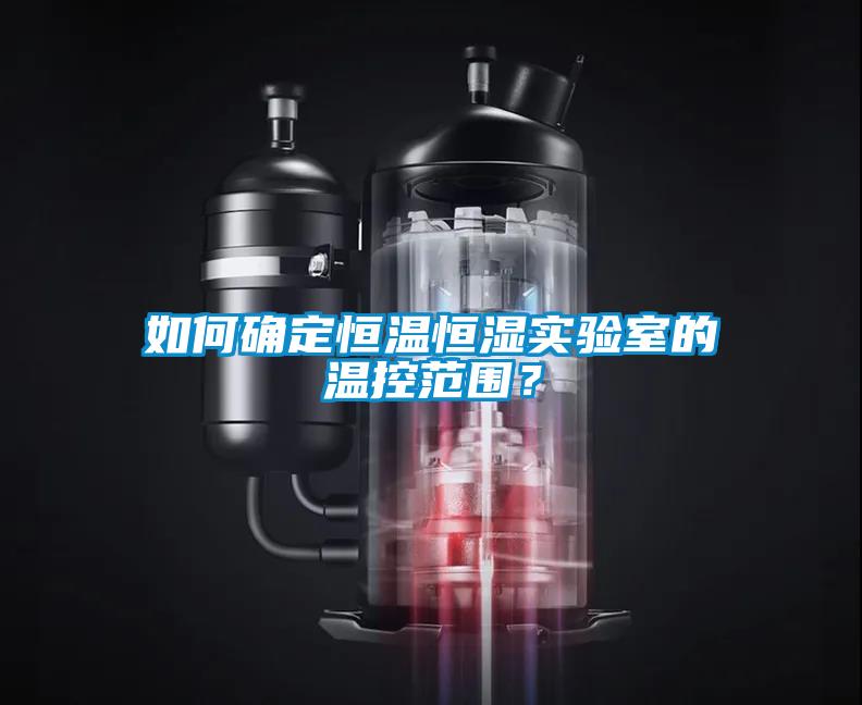 如何确定恒温恒湿实验室的温控范围？