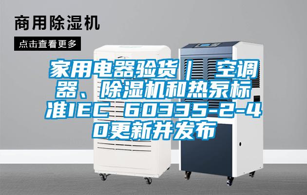 家用电器验货｜ 空调器、香蕉视频国产APP下载机和热泵标准IEC 60335-2-40更新并发布