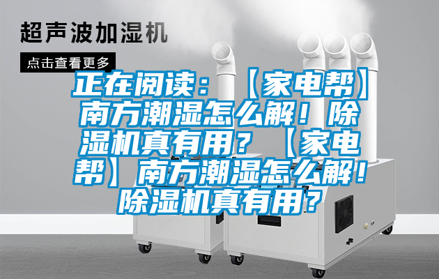 正在阅读：【家电帮】南方潮湿怎么解！香蕉视频国产APP下载机真有用？【家电帮】南方潮湿怎么解！香蕉视频国产APP下载机真有用？