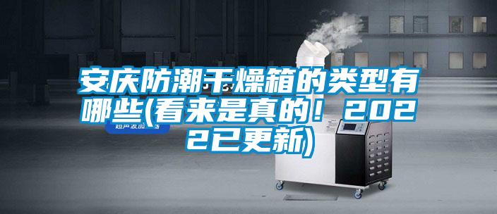 安庆防潮干燥箱的类型有哪些(看来是真的！2022已更新)