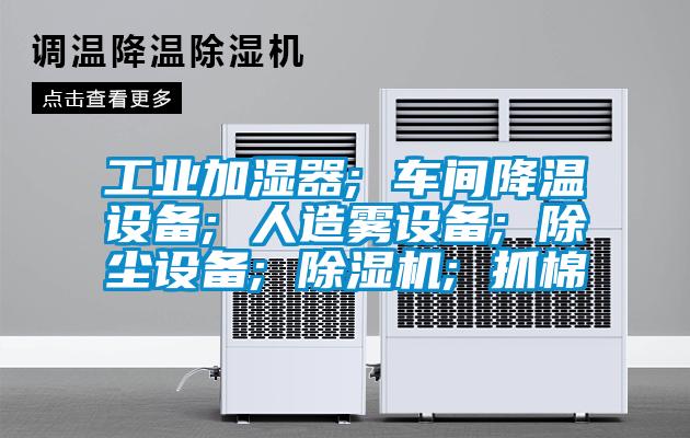 工业加湿器; 车间降温设备; 人造雾设备; 除尘设备; 香蕉视频国产APP下载机; 抓棉