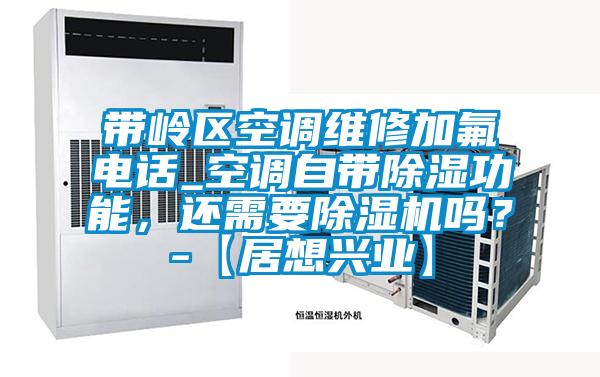 带岭区空调维修加氟电话_空调自带香蕉视频国产APP下载功能，还需要香蕉视频国产APP下载机吗？-【居想兴业】