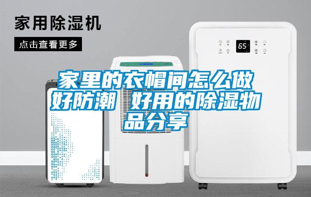 家里的衣帽间怎么做好防潮 好用的香蕉视频国产APP下载物品分享