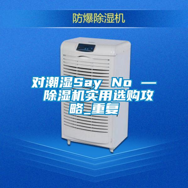 对潮湿Say No — 香蕉视频国产APP下载机实用选购攻略_重复