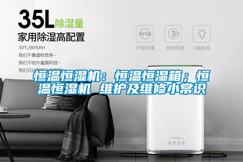 恒温恒湿机：恒温恒湿箱；恒温恒湿机 维护及维修小常识