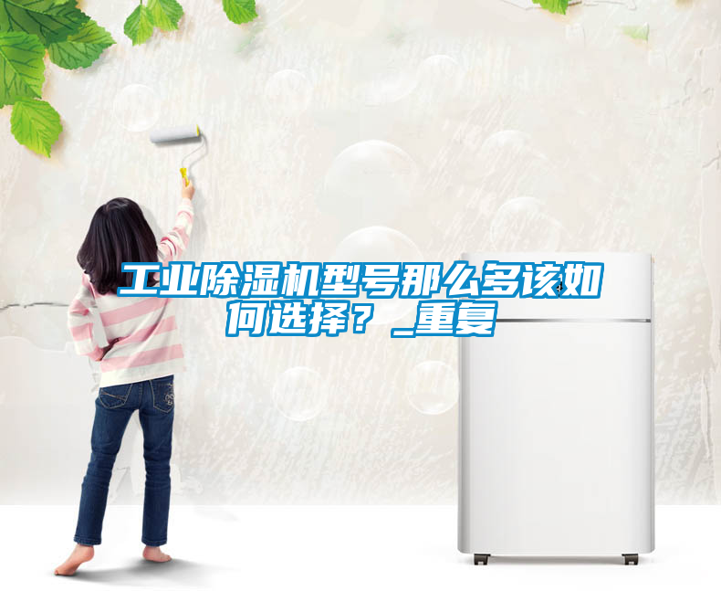 工业香蕉视频国产APP下载机型号那么多该如何选择？_重复