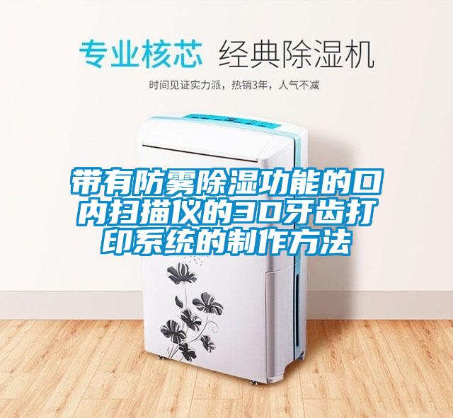 带有防雾香蕉视频国产APP下载功能的口内扫描仪的3D牙齿打印系统的制作方法