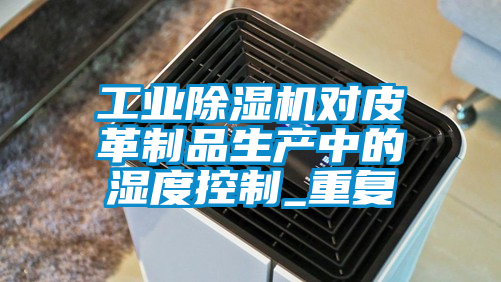 工业香蕉视频国产APP下载机对皮革制品生产中的湿度控制_重复