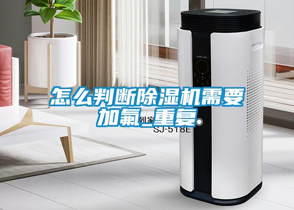 怎么判断香蕉视频国产APP下载机需要加氟_重复