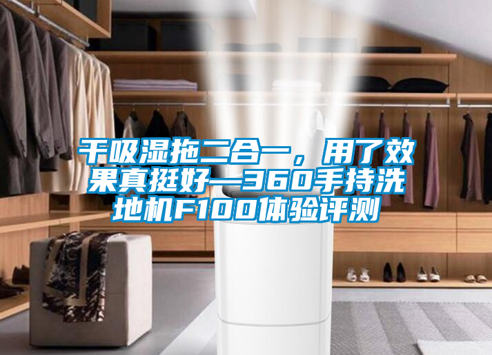干吸湿拖二合一，用了效果真挺好—360手持洗地机F100体验评测