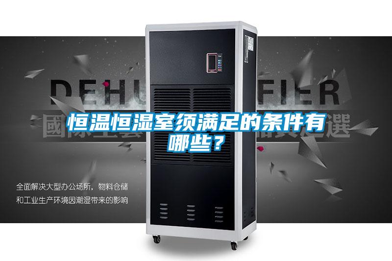 恒温恒湿室须满足的条件有哪些？