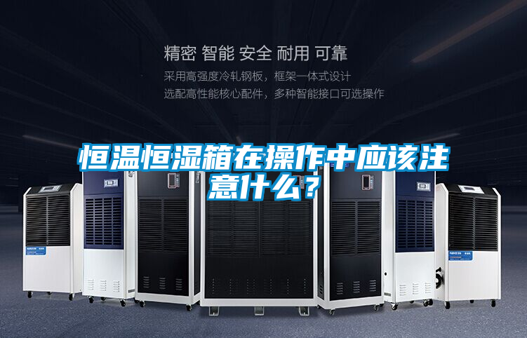 恒温恒湿箱在操作中应该注意什么？