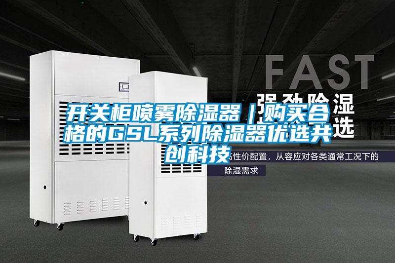 开关柜喷雾香蕉视频国产APP下载器｜购买合格的GSL系列香蕉视频国产APP下载器优选共创科技