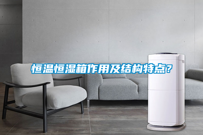 恒温恒湿箱作用及结构特点？
