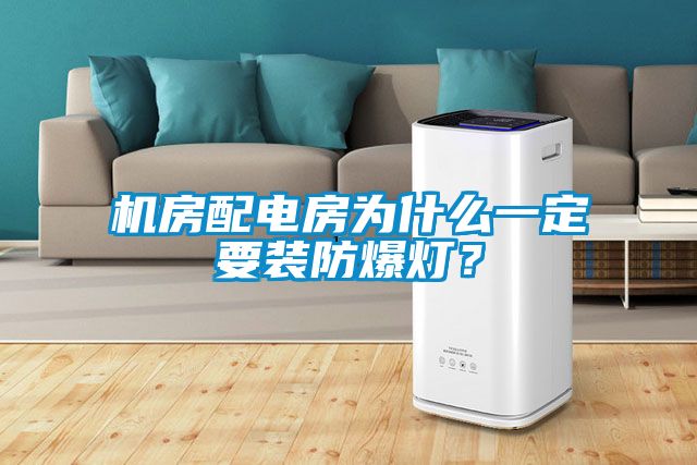机房配电房为什么一定要装防爆灯？