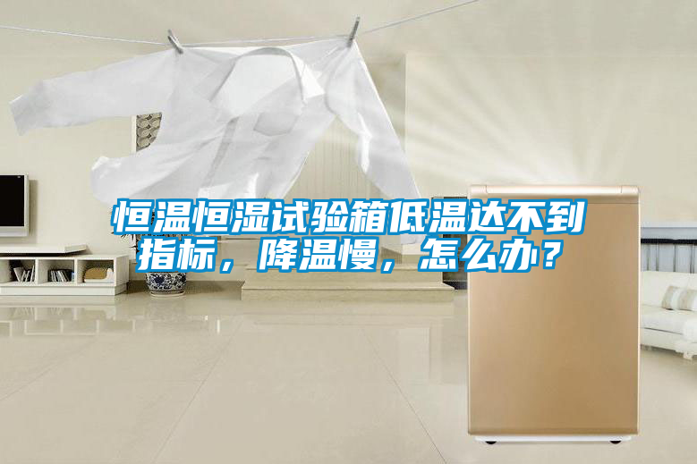 恒温恒湿试验箱低温达不到指标，降温慢，怎么办？
