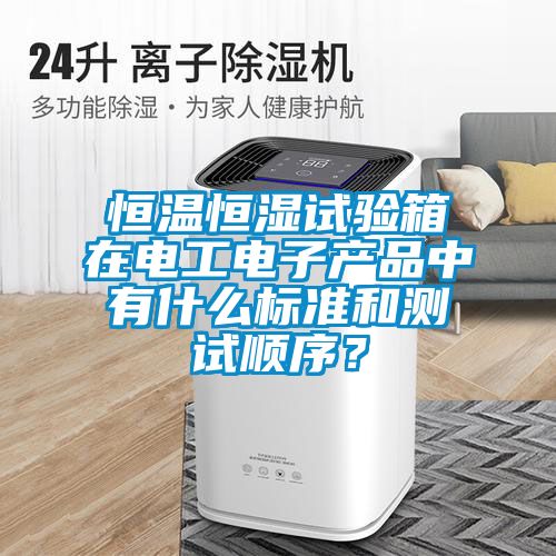 恒温恒湿试验箱在电工电子产品中有什么标准和测试顺序？
