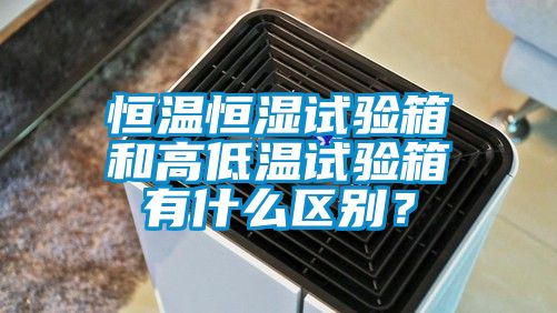 恒温恒湿试验箱和高低温试验箱有什么区别？