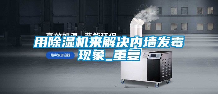 用香蕉视频国产APP下载机来解决内墙发霉现象_重复