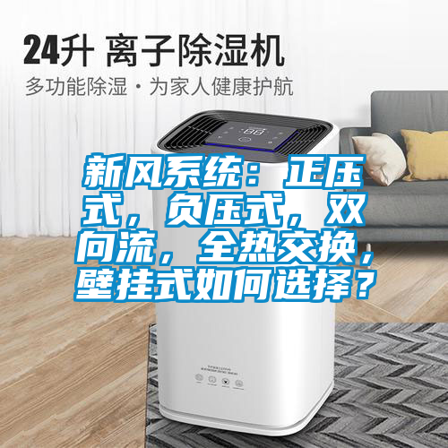 新风系统：正压式，负压式，双向流，全热交换，壁挂式如何选择？