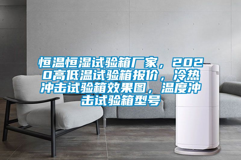 恒温恒湿试验箱厂家，2020高低温试验箱报价，冷热冲击试验箱效果图，温度冲击试验箱型号