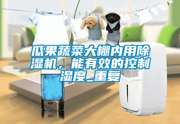 瓜果蔬菜大棚内用香蕉视频国产APP下载机，能有效的控制湿度_重复