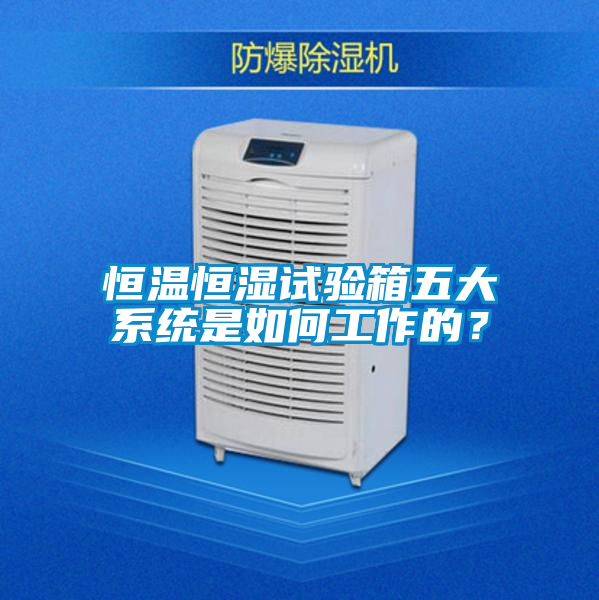 恒温恒湿试验箱五大系统是如何工作的？