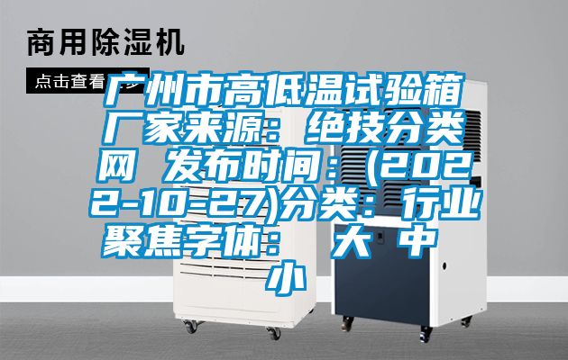 广州市高低温试验箱厂家来源：绝技分类网 发布时间：(2022-10-27)分类：行业聚焦字体： 大 中 小
