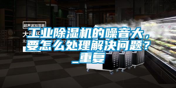工业香蕉视频国产APP下载机的噪音大，要怎么处理解决问题？_重复
